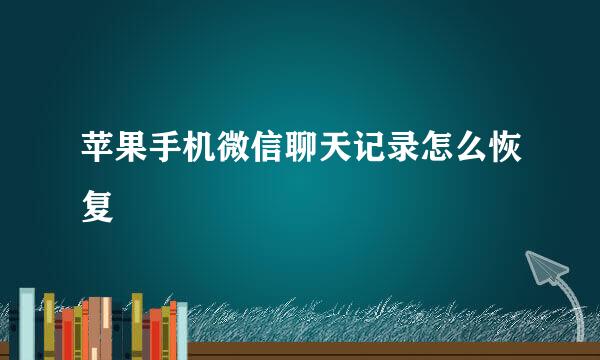 苹果手机微信聊天记录怎么恢复