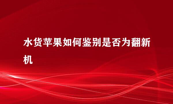 水货苹果如何鉴别是否为翻新机
