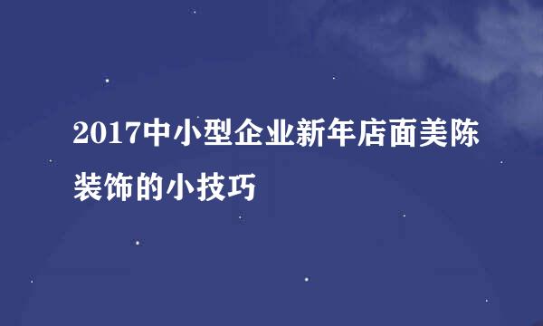 2017中小型企业新年店面美陈装饰的小技巧