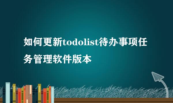 如何更新todolist待办事项任务管理软件版本