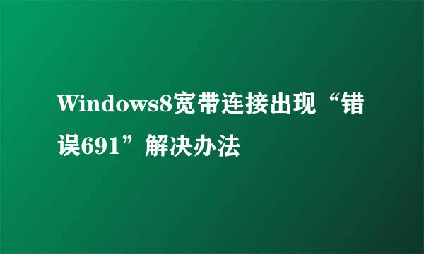 Windows8宽带连接出现“错误691”解决办法