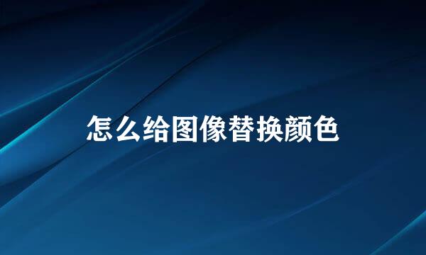 怎么给图像替换颜色