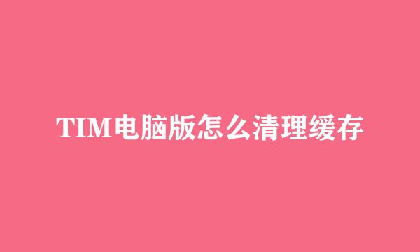 TIM电脑版怎么清理缓存