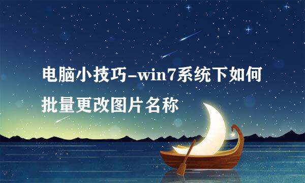 电脑小技巧-win7系统下如何批量更改图片名称