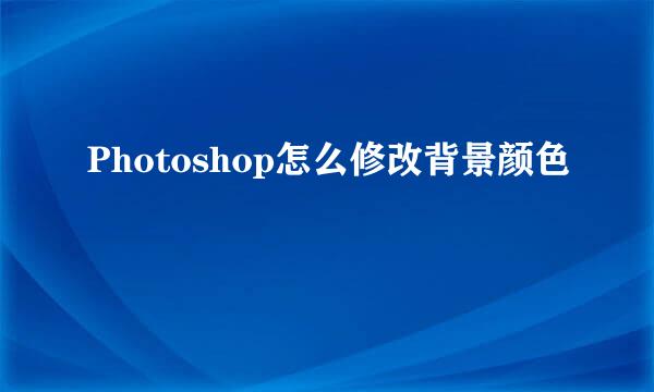 Photoshop怎么修改背景颜色
