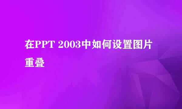在PPT 2003中如何设置图片重叠