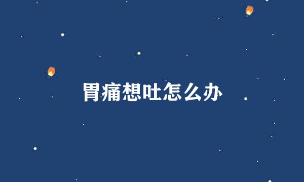 胃痛想吐怎么办