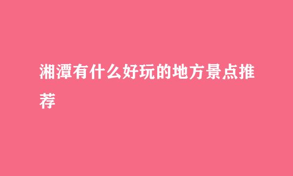 湘潭有什么好玩的地方景点推荐