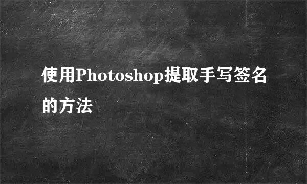 使用Photoshop提取手写签名的方法