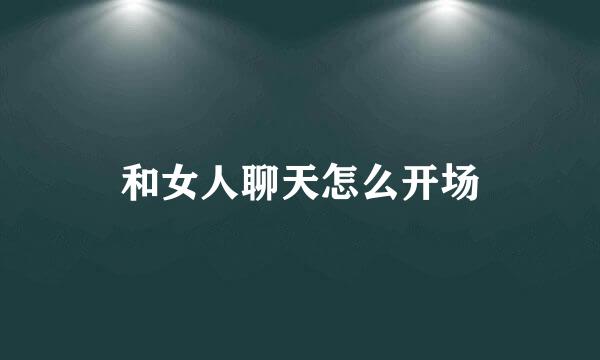 和女人聊天怎么开场