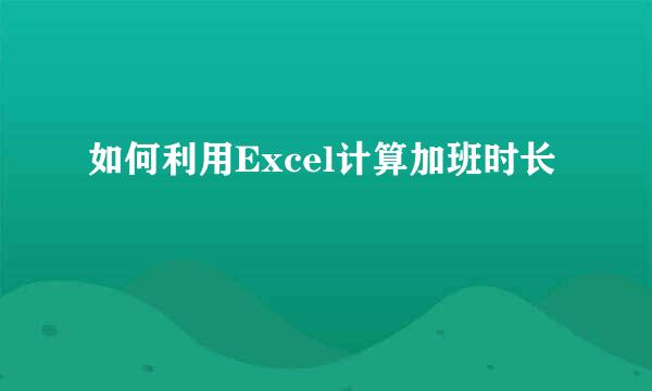 如何利用Excel计算加班时长