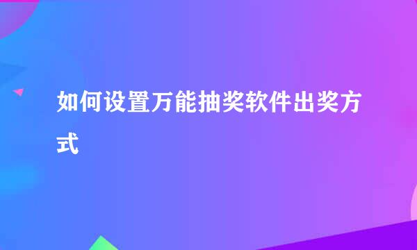 如何设置万能抽奖软件出奖方式