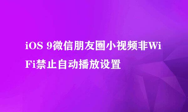 iOS 9微信朋友圈小视频非WiFi禁止自动播放设置