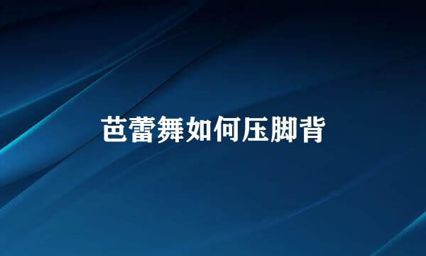 芭蕾舞如何压脚背