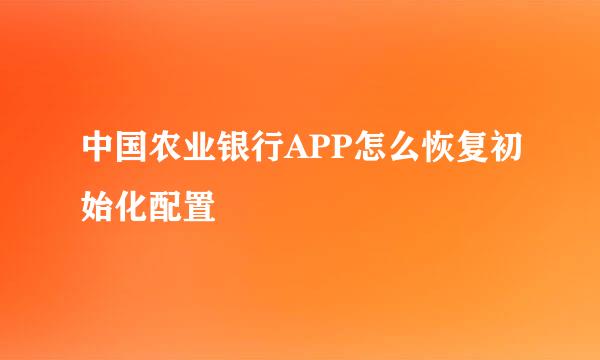 中国农业银行APP怎么恢复初始化配置