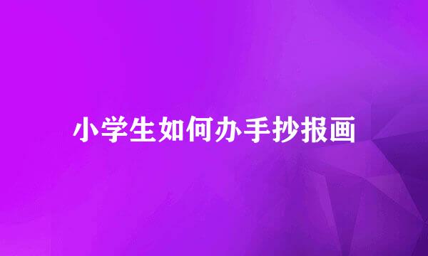小学生如何办手抄报画