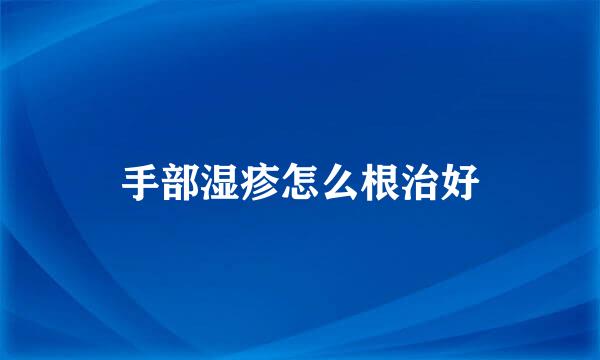 手部湿疹怎么根治好
