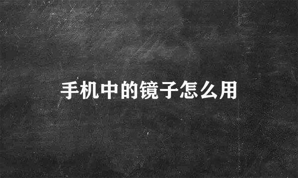 手机中的镜子怎么用