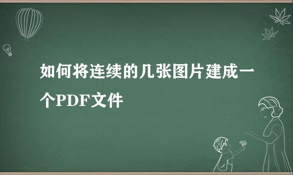 如何将连续的几张图片建成一个PDF文件