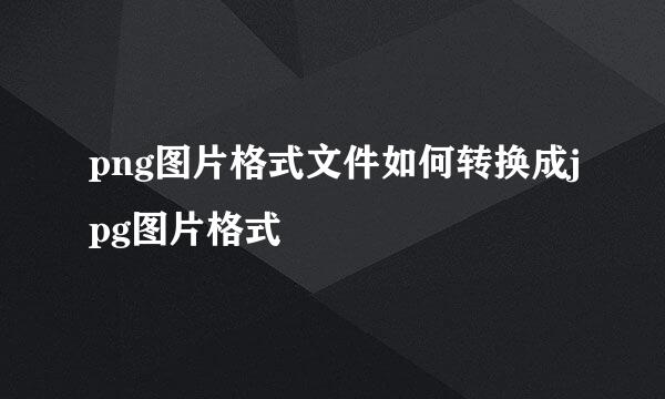 png图片格式文件如何转换成jpg图片格式
