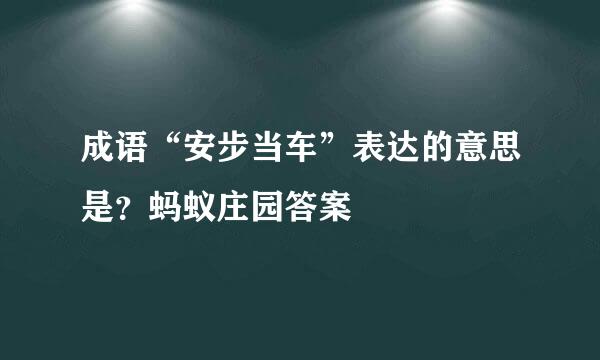 成语“安步当车”表达的意思是?蚂蚁庄园答案