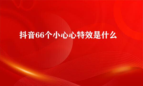 抖音66个小心心特效是什么