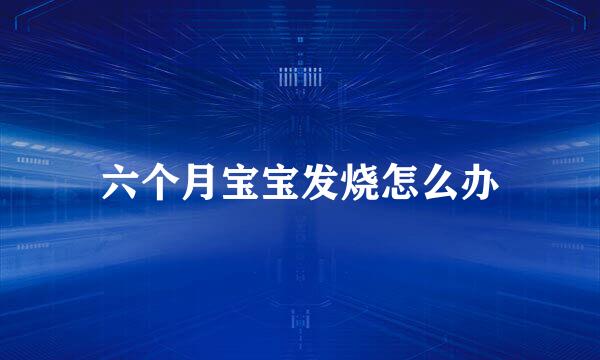 六个月宝宝发烧怎么办