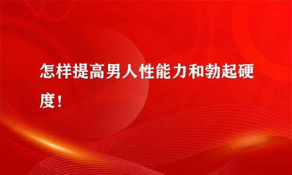 怎样提高男人性能力和勃起硬度！