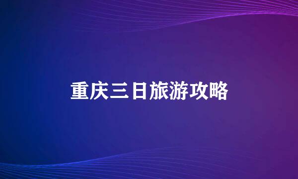 重庆三日旅游攻略