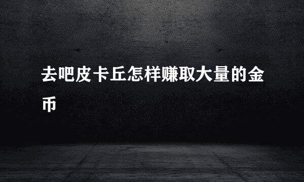 去吧皮卡丘怎样赚取大量的金币
