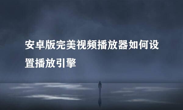 安卓版完美视频播放器如何设置播放引擎
