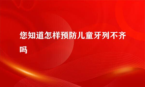 您知道怎样预防儿童牙列不齐吗