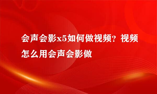 会声会影x5如何做视频？视频怎么用会声会影做