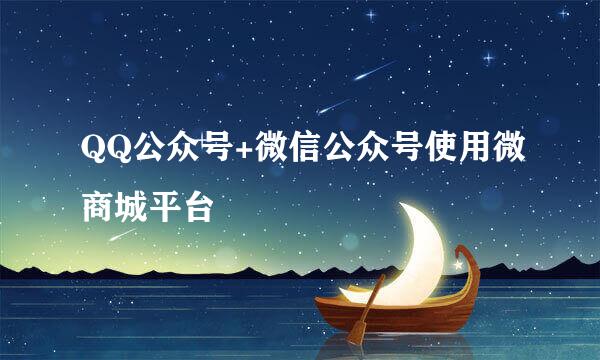 QQ公众号+微信公众号使用微商城平台