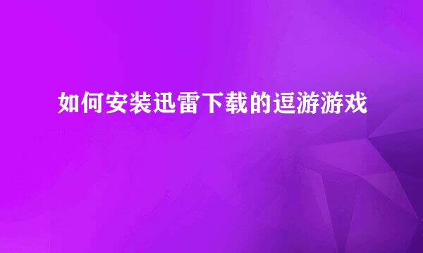 如何安装迅雷下载的逗游游戏