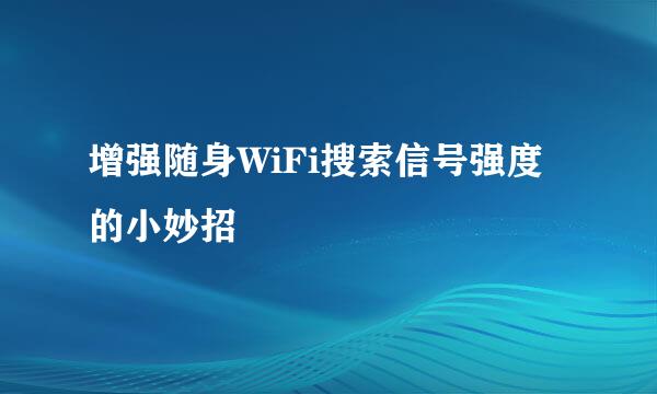 增强随身WiFi搜索信号强度的小妙招