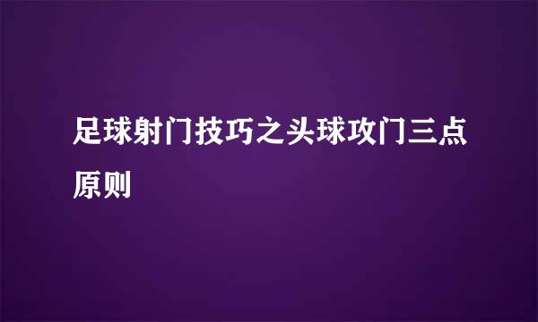 足球射门技巧之头球攻门三点原则