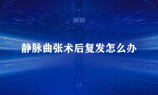 静脉曲张术后复发怎么办