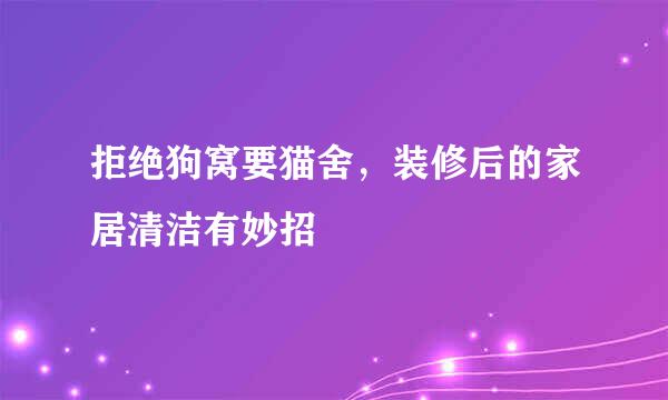 拒绝狗窝要猫舍，装修后的家居清洁有妙招