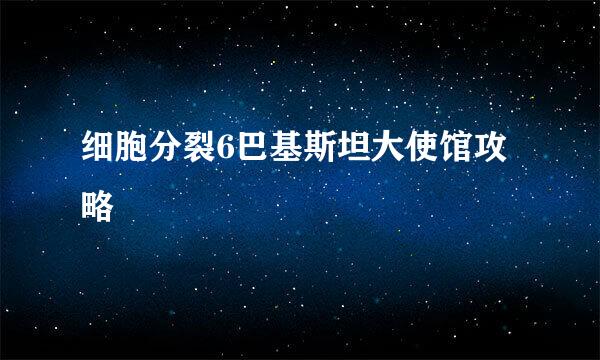 细胞分裂6巴基斯坦大使馆攻略