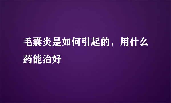 毛囊炎是如何引起的,用什么药能治好