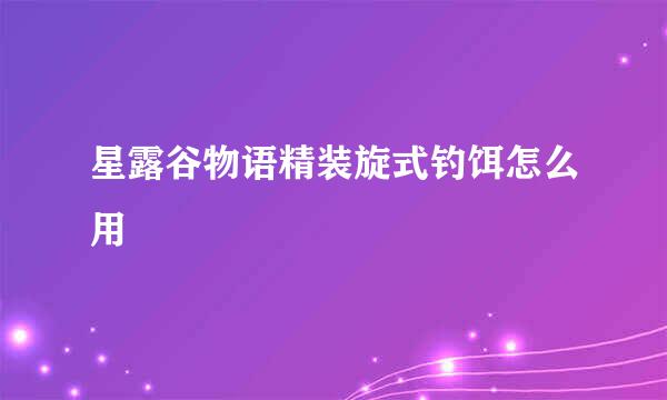 星露谷物语精装旋式钓饵怎么用