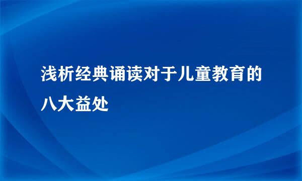 浅析经典诵读对于儿童教育的八大益处