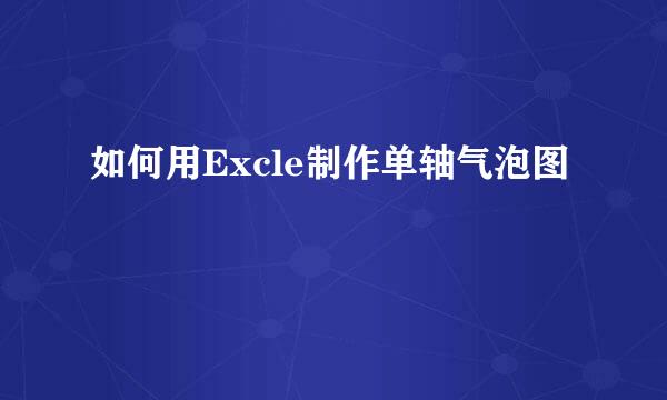 如何用Excle制作单轴气泡图