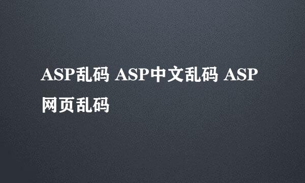 ASP乱码 ASP中文乱码 ASP网页乱码