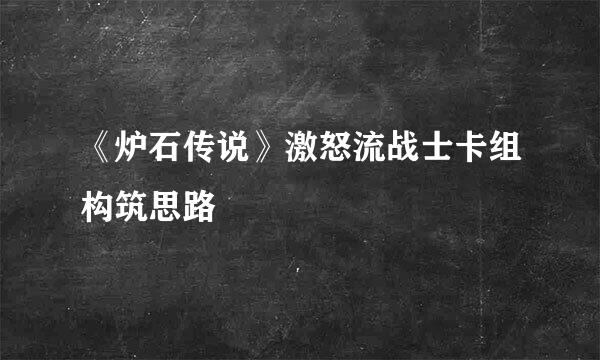 《炉石传说》激怒流战士卡组构筑思路