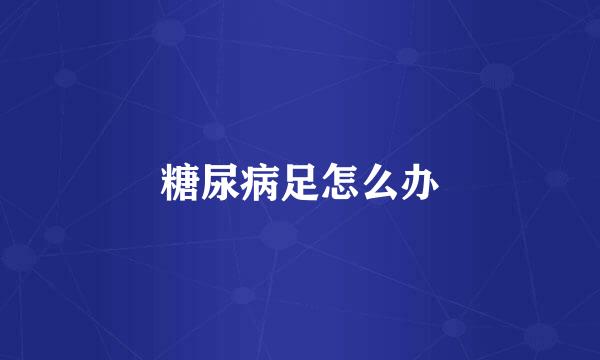 糖尿病足怎么办