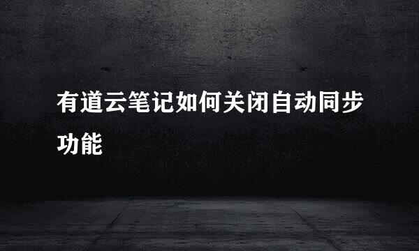 有道云笔记如何关闭自动同步功能