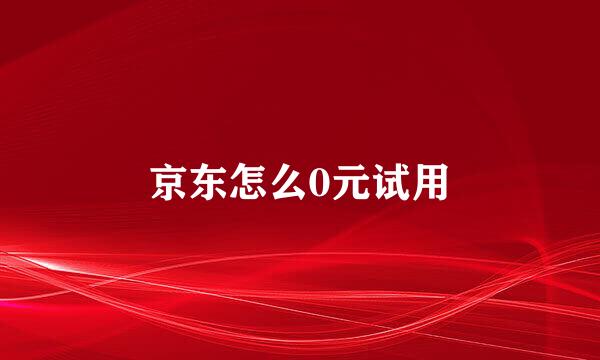 京东怎么0元试用