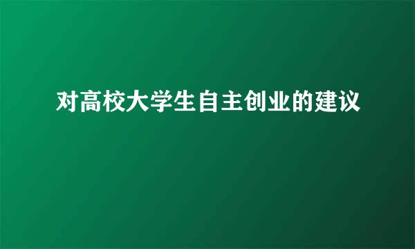 对高校大学生自主创业的建议